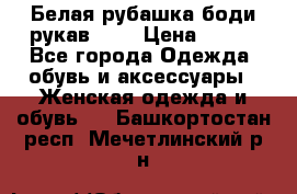 Белая рубашка-боди рукав 3/4 › Цена ­ 500 - Все города Одежда, обувь и аксессуары » Женская одежда и обувь   . Башкортостан респ.,Мечетлинский р-н